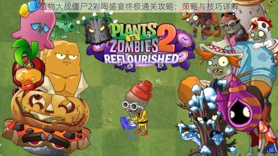 植物大战僵尸2彩陶盛宴终极通关攻略:策略与技巧详解