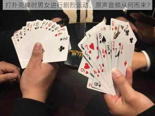 打扑克牌时男女进行剧烈运动,原声音频从何而来?