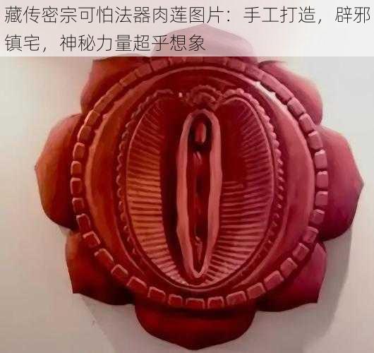 藏传密宗可怕法器肉莲图片:手工打造,辟邪镇宅,神秘力量超乎想象