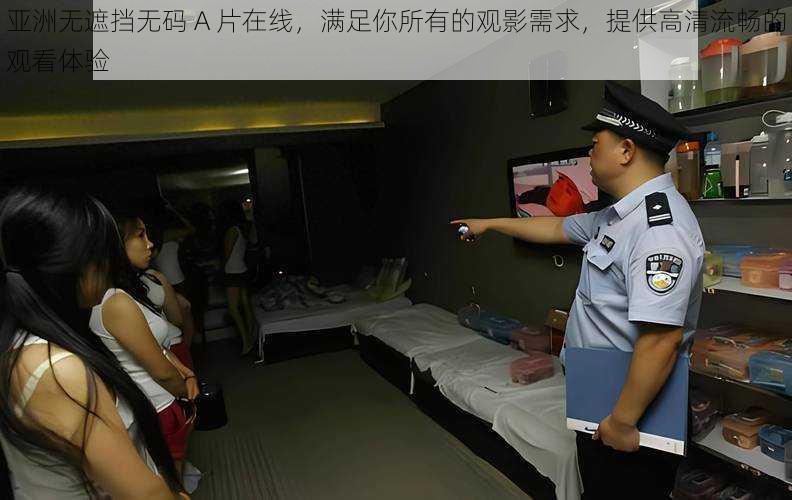 亚洲无遮挡无码 A 片在线,满足你所有的观影需求,提供高清流畅的观看体验