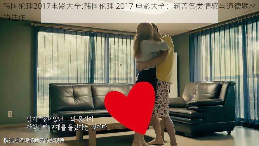 韩国伦理2017电影大全;韩国伦理 2017 电影大全:涵盖各类情感与道德题材的佳作
