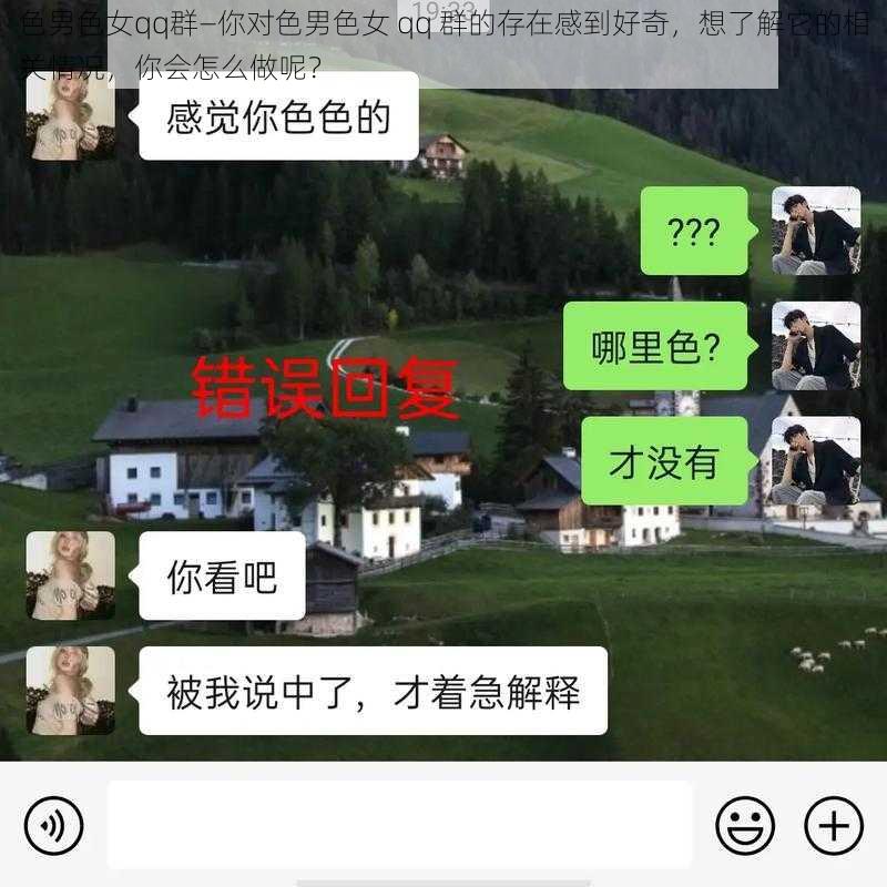 色男色女qq群—你对色男色女 qq 群的存在感到好奇,想了解它的相关情况,你会怎么做呢?