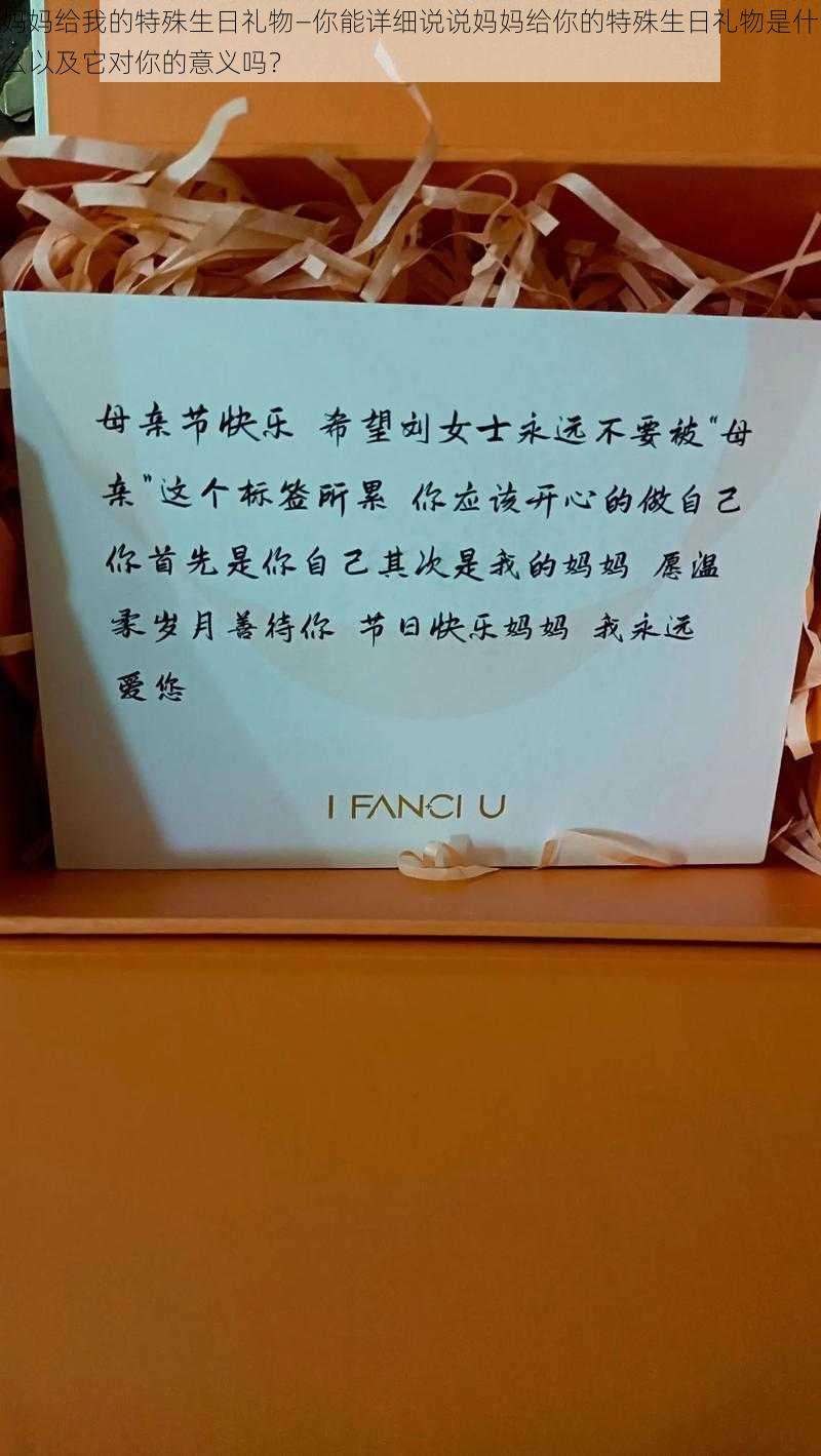 妈妈给我的特殊生日礼物—你能详细说说妈妈给你的特殊生日礼物是什么以及它对你的意义吗?
