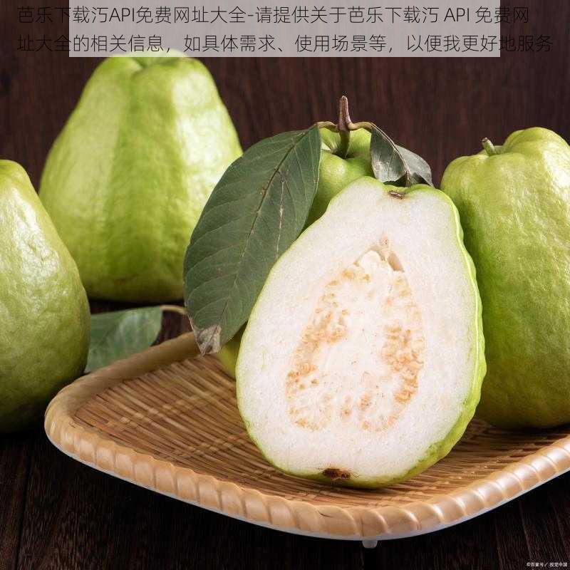 芭乐下载汅API免费网址大全-请提供关于芭乐下载汅 API 免费网址大全的相关信息,如具体需求、使用场景等,以便我更好地服务