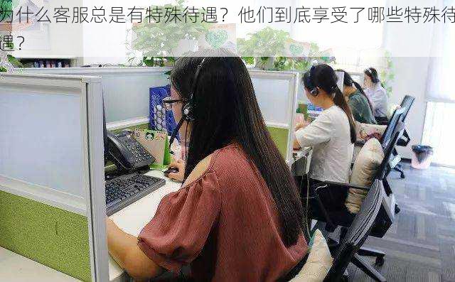 为什么客服总是有特殊待遇?他们到底享受了哪些特殊待遇?
