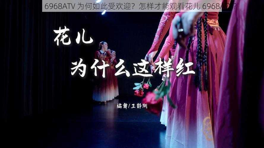 花儿 6968ATV 为何如此受欢迎?怎样才能观看花儿 6968ATV?
