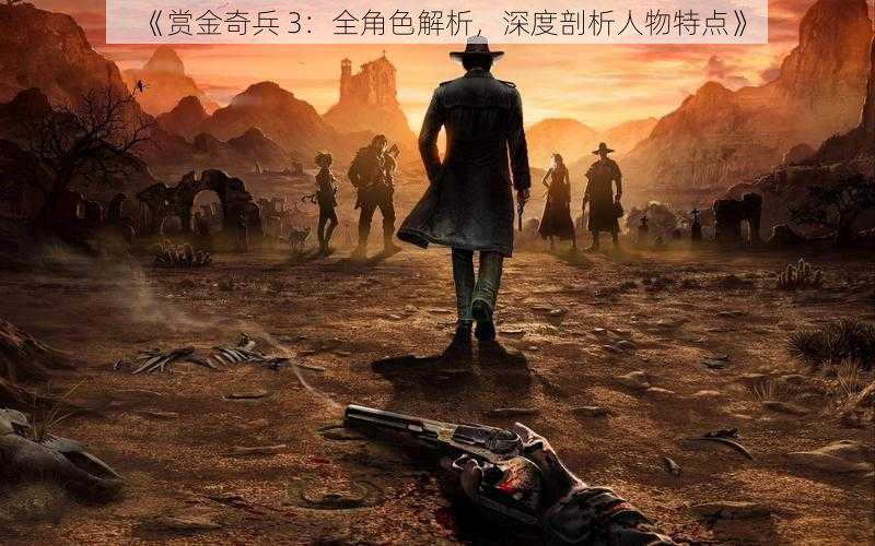 《赏金奇兵 3:全角色解析,深度剖析人物特点》