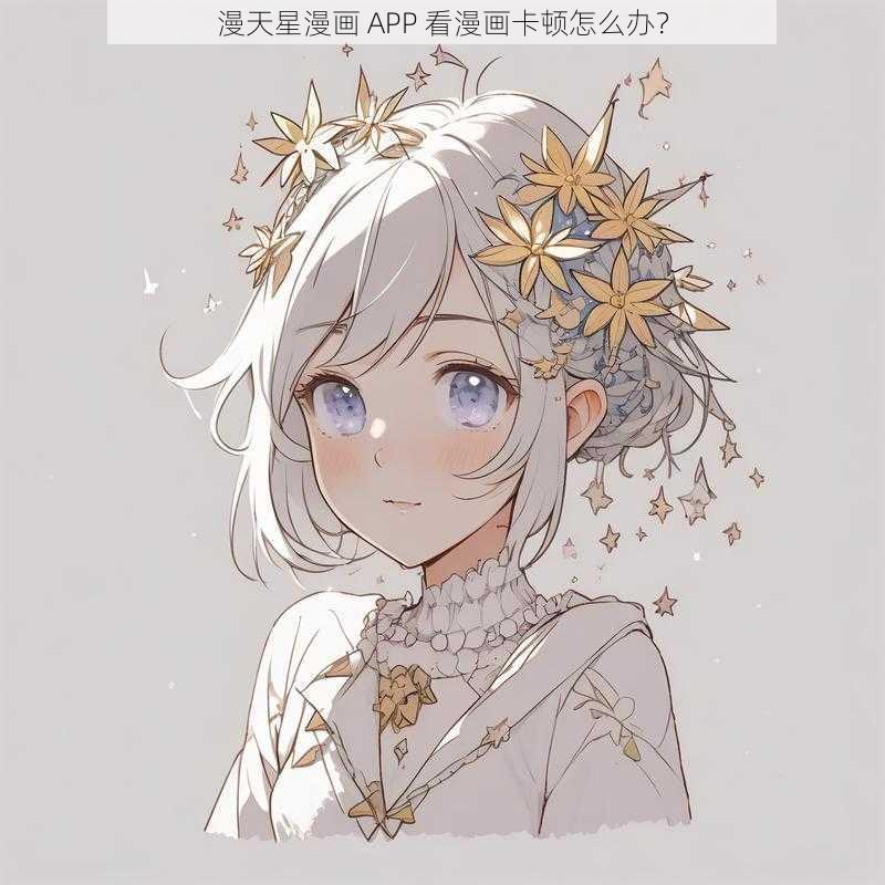漫天星漫画 APP 看漫画卡顿怎么办?